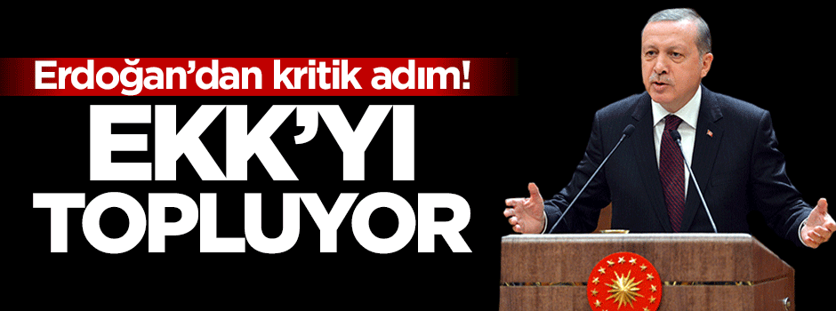 Erdoğan'dan kritik adım! EKK'yı topluyor