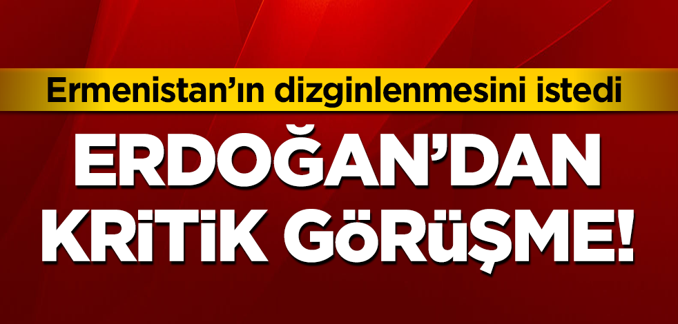Erdoğan'dan kritik görüşme! Ermenistan'ın dizginlenmesini istedi