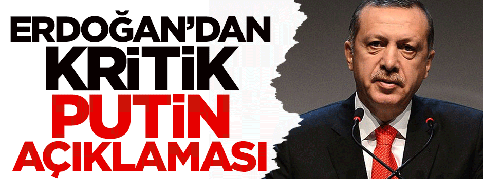 Erdoğan'dan kritik Putin açıklaması