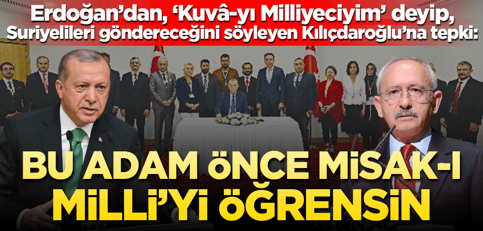 Erdoğan’dan, ‘Kuvâ-yı Milliyeciyim’ deyip, Suriyelileri göndereceğini söyleyen Kılıçdaroğlu’na tepki: Bu adam önce Misak-ı Millî’yi öğrensin