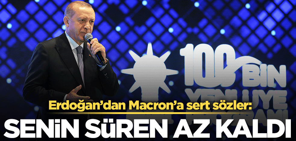 Erdoğan'dan Macron'a sert sözler: Senin süren az kaldı