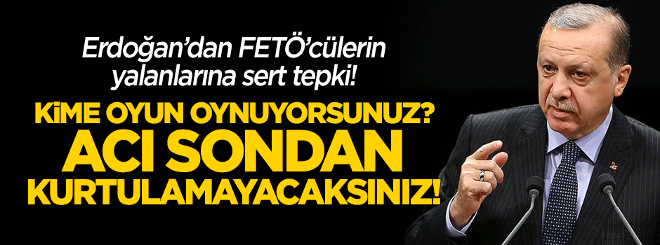 Erdoğan'dan mahkemede yalan söyleyen FETÖ'cülere sert tepki!