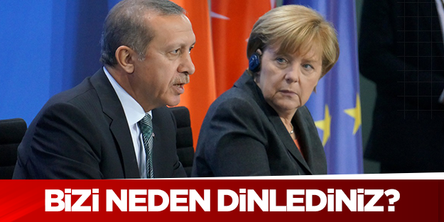 Erdoğan'dan Merkel'e: Bizi niye dinlediniz