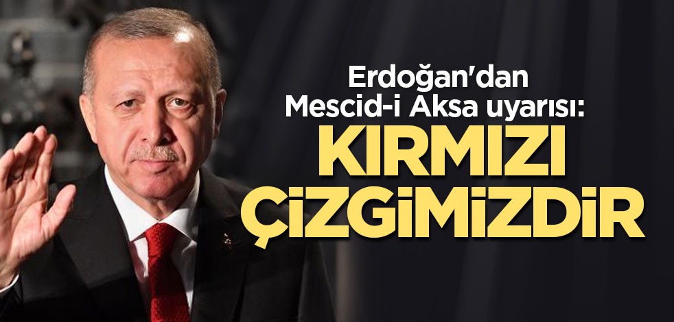 Erdoğan'dan Mescid-i Aksa uyarısı: Kırmızı çizgimizdir