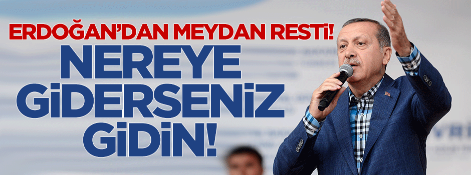 Erdoğan'dan 'meydan' resti: Nereye giderseniz gidin!