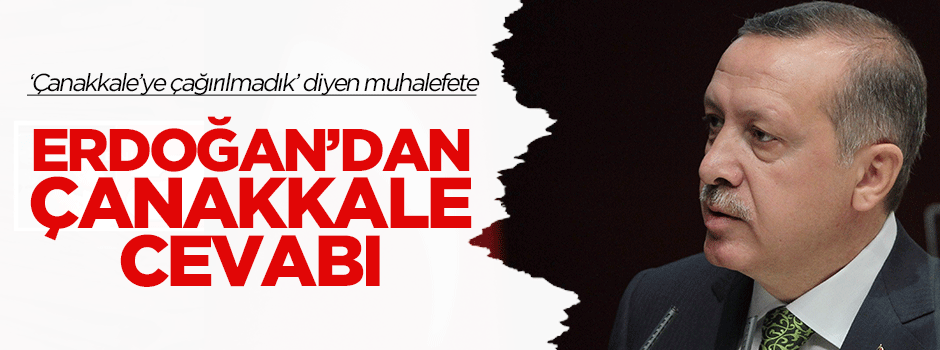 Erdoğan'dan muhalefete Çanakkale cevabı