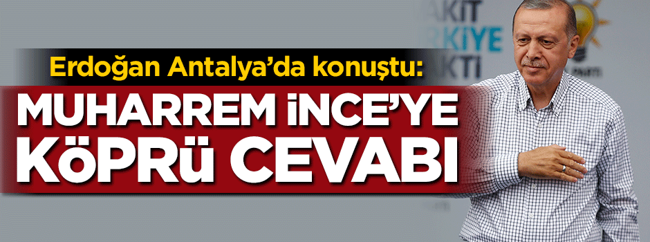 Erdoğan'dan Muharrem İnce'ye köprü cevabı