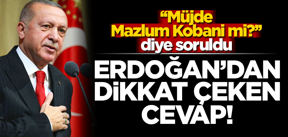 Erdoğan'dan "Müjde Mazlum Kobani mi?" sorusuna dikkat çeken cevap