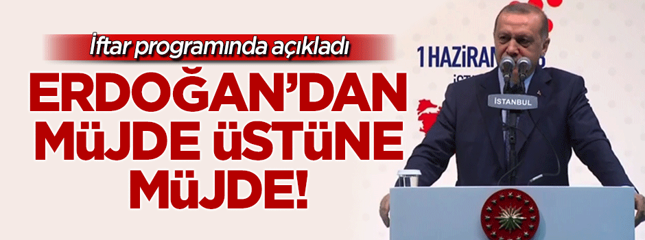 Erdoğan'dan müjde üstüne müjde!