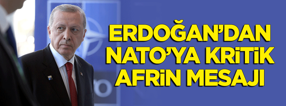 Erdoğan'dan NATO'ya kritik 'Afrin' mesajı!