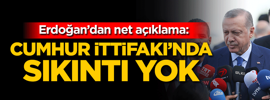 Erdoğan'dan net açıklama: Cumhur İttifakı'nda sıkıntı yok
