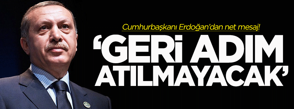 Erdoğan'dan net mesaj: Geri adım atılmayacak!