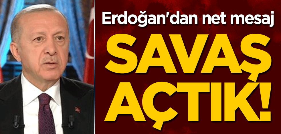 Erdoğan'dan net mesaj: Savaş açtık!