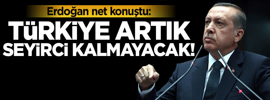 Erdoğan'dan net mesaj: Türkiye artık seyirci kalmayacak