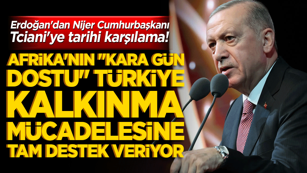 Erdoğan'dan Nijer Cumhurbaşkanı Tiani'ye tarihi karşılama! Afrika'nın "kara gün dostu" Türkiye kalkınma mücadelesine tam destek veriyor!