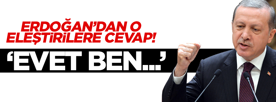 Erdoğan'dan o eleştirilere cevap: Evet ben tarafım!