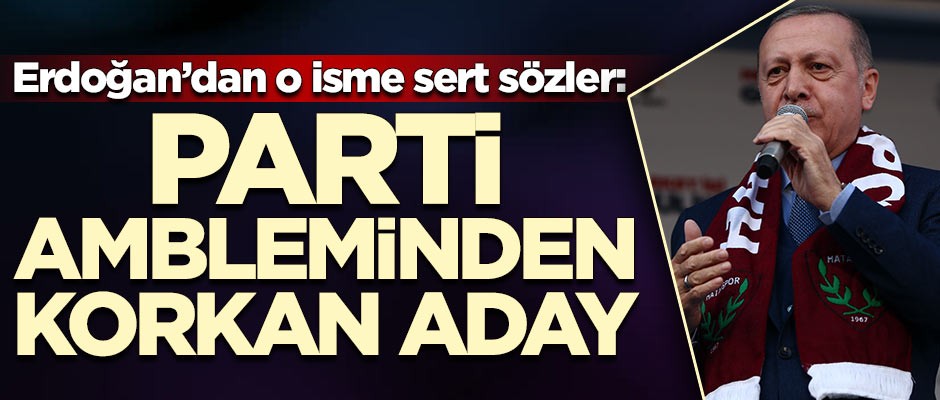Erdoğan'dan o isme sert sözler: Parti ambleminden korkan aday olur mu?