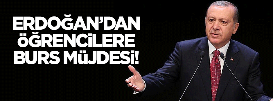 Erdoğan'dan öğrencilere burs müjdesi!