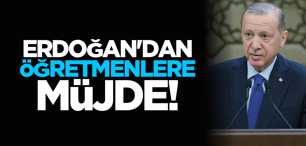 Erdoğan'dan öğretmenlere müjde!