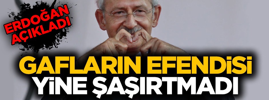 Erdoğan'dan önce kimse anlamamıştı... Kılıçdaroğlu'nun yeni gafını Erdoğan açıkladı