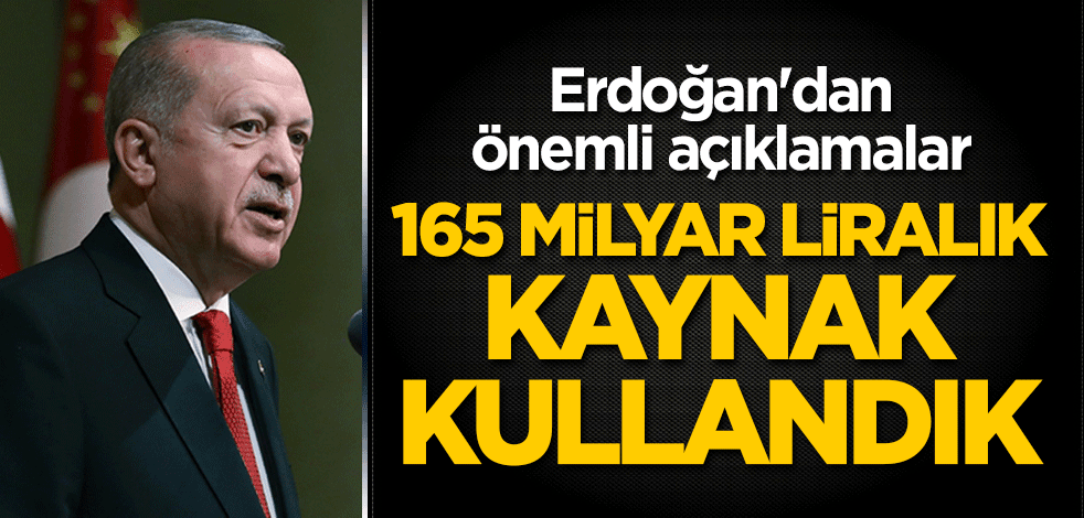 Erdoğan'dan önemli açıklamalar: 165 milyar liralık kaynak kullandık