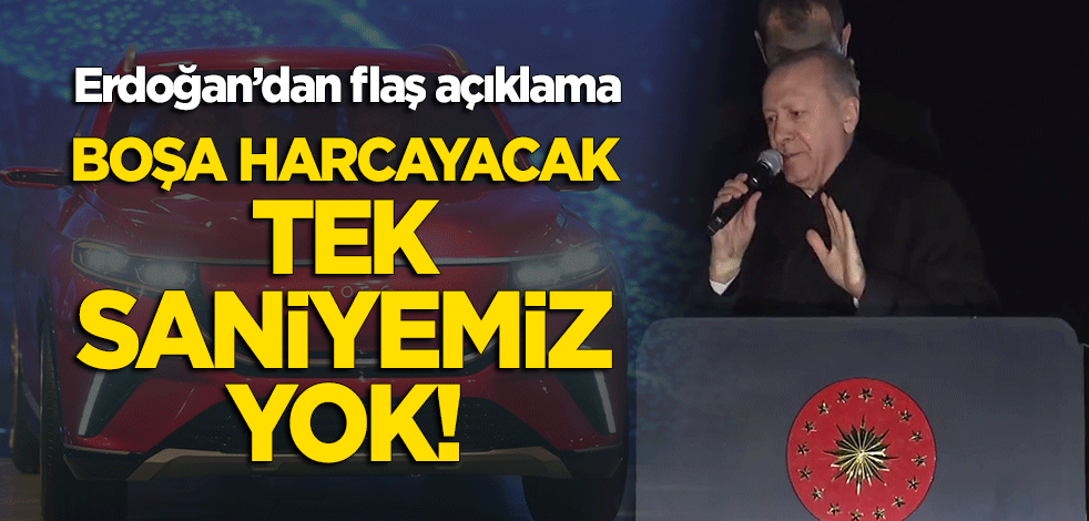Erdoğan'dan önemli açıklamalar! "Boşa harcayacak tek saniyemiz yok"