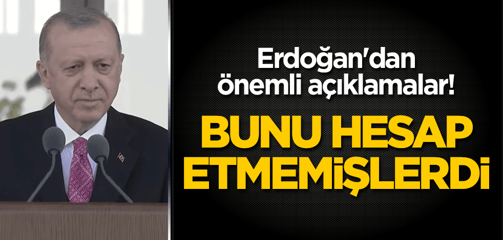 Erdoğan'dan önemli açıklamalar! "Bunu hesap etmemişlerdi"