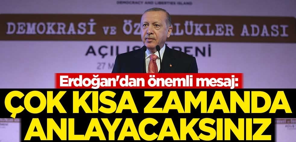 Erdoğan'dan önemli mesaj: Çok kısa zamanda anlayacaksınız
