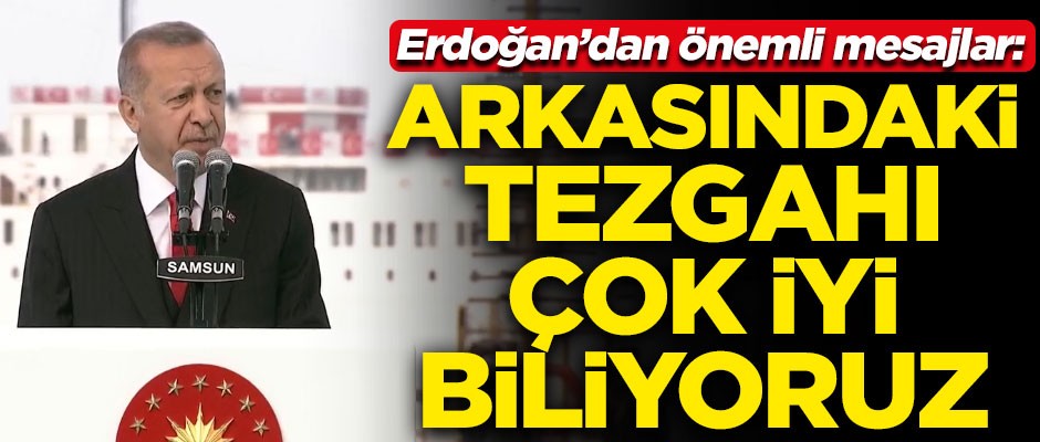 Erdoğan'dan önemli mesajlar! "Arkasındaki tezgahı çok iyi biliyoruz"