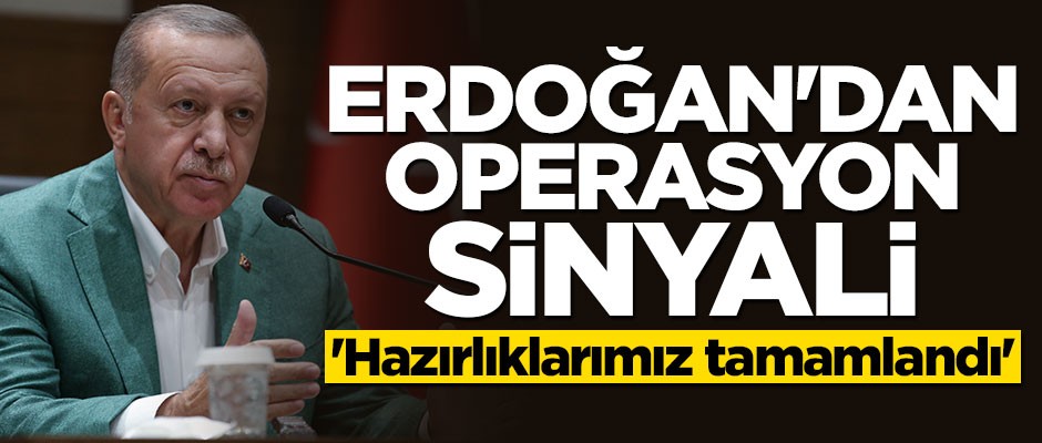 Erdoğan'dan operasyon sinyali: Hazırlıklarımız tamamlandı