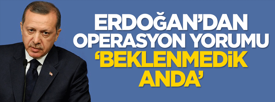 Erdoğan'dan operasyon yorumu: Beklenmedik anda