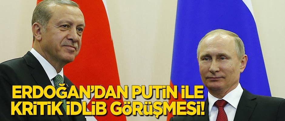 Erdoğan'dan Putin ile kritik 'İdlib' görüşmesi!