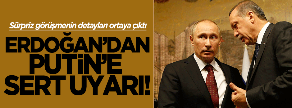 Erdoğan'dan Putin'e sert uyarı!