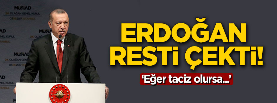 Erdoğan'dan rest: Eğer taciz olursa...