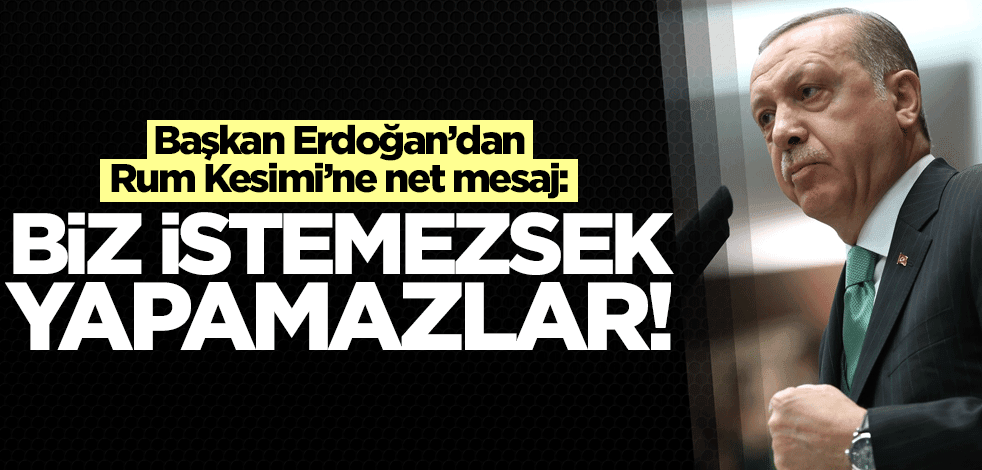 Erdoğan’dan Rum kesimine net mesaj: Biz istemezsek yapamazlar!