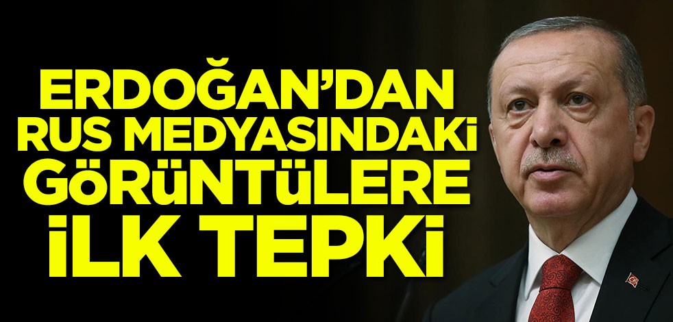 Erdoğan'dan Rus medyasındaki görüntülere ilk tepki