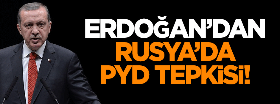 Erdoğan'dan Rusya'da PYD tepkisi!