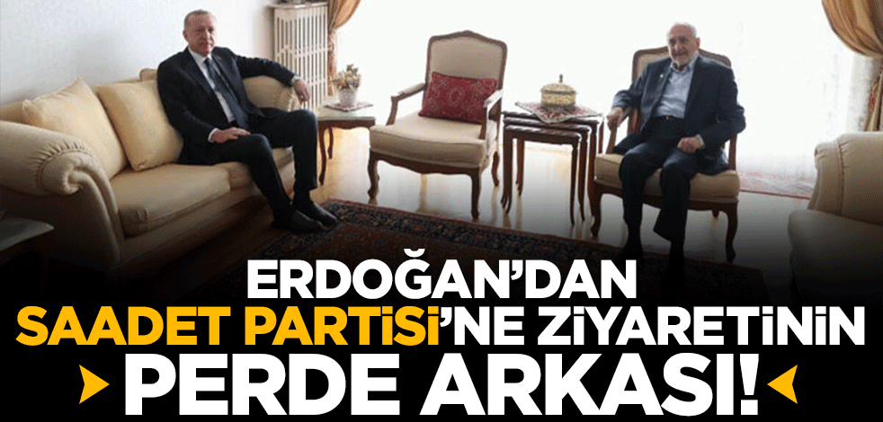 Erdoğan'dan Saadet Partisi'ne ziyaretinin perde arkası