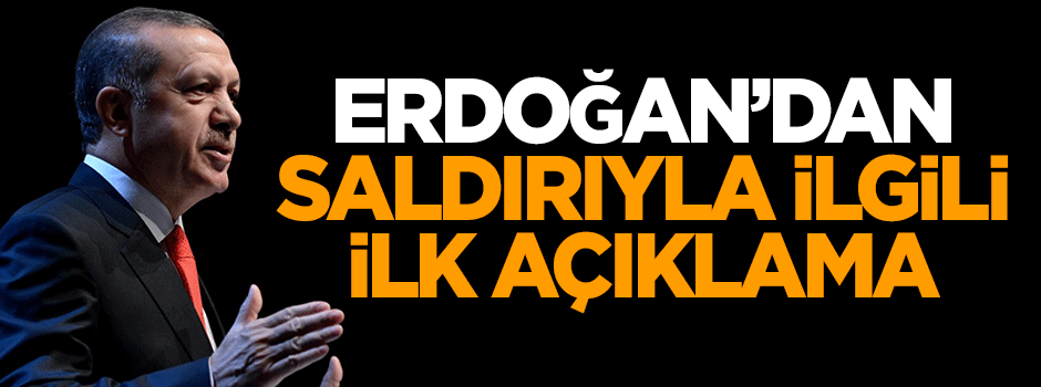 Erdoğan'dan saldırıyla ilgili ilk açıklama