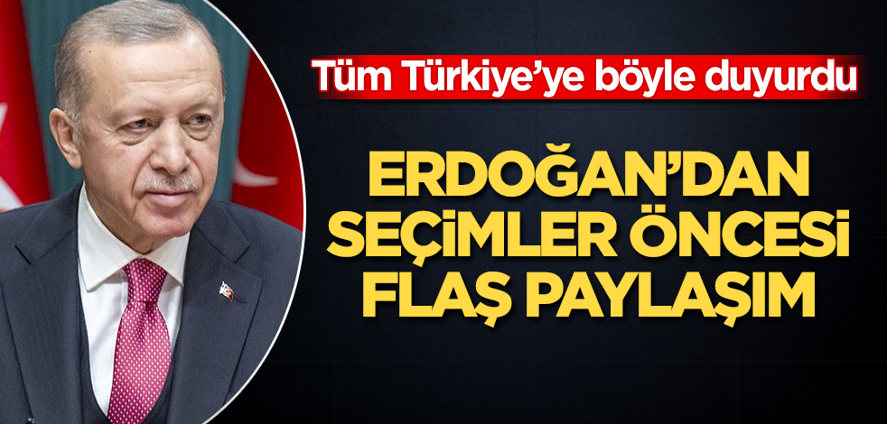 Erdoğan'dan seçimler öncesi flaş paylaşım! Tüm Türkiye’ye böyle duyurdu