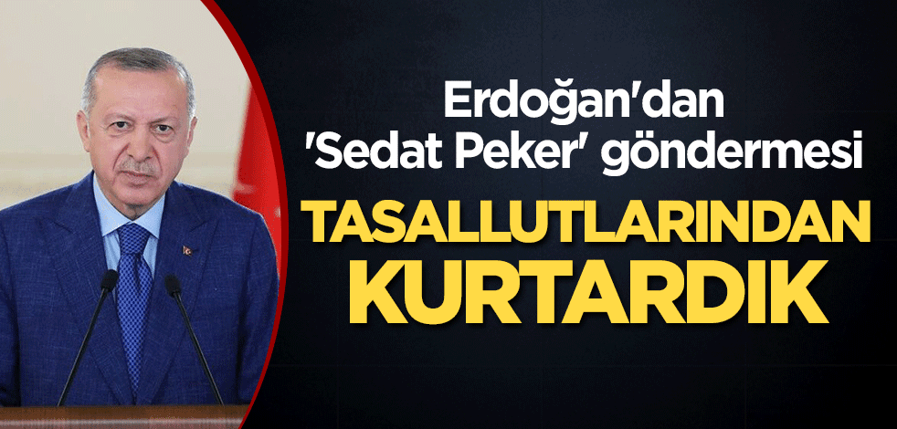 Erdoğan'dan 'Sedat Peker' göndermesi: Tasallutlarından kurtardık