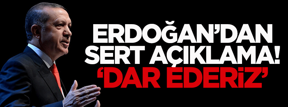 Erdoğan'dan sert açıklama: Dar ederiz!