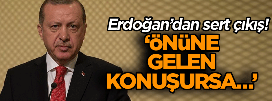 Erdoğan’dan sert çıkış! ‘Önüne gelen konuşursa…’