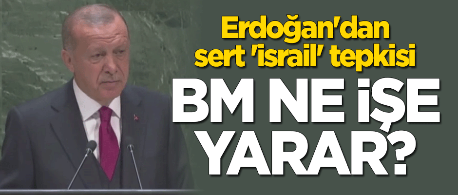 Erdoğan'dan sert 'İsrail' tepkisi: BM ne işe yarıyor?