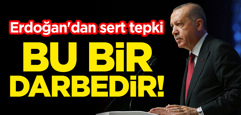 Erdoğan'dan sert tepki: Bu bir darbedir!