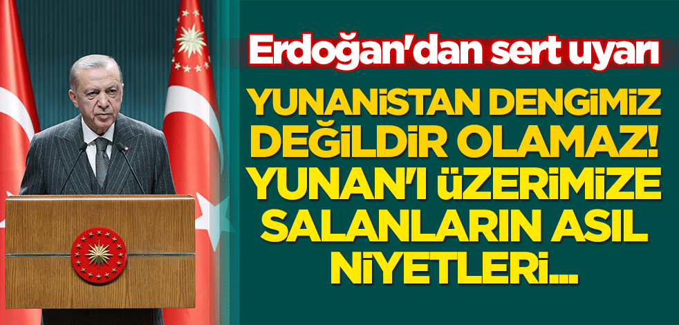 Erdoğan'dan sert uyarı: Yunanistan dengimiz değildir, olamaz! Yunan'ı üzerimize salanların asıl niyetleri...