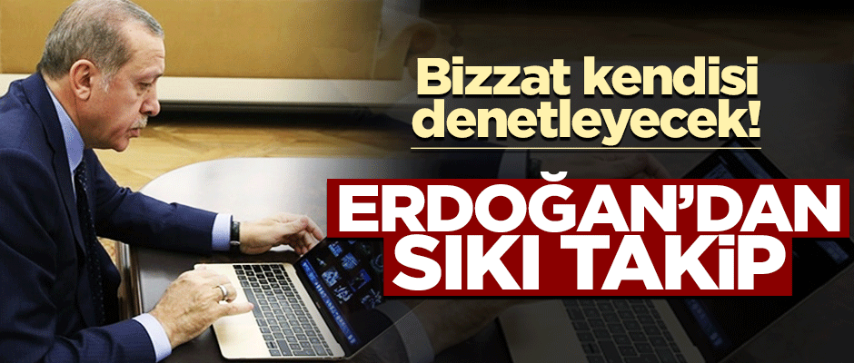 Erdoğan'dan sıkı takip! Bizzat kendisi denetleyecek