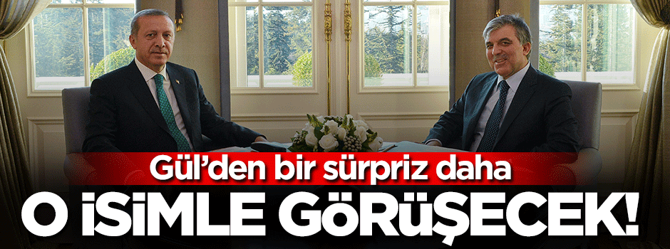 Erdoğan'dan sonra Gül'den bir sürpriz görüşme daha!
