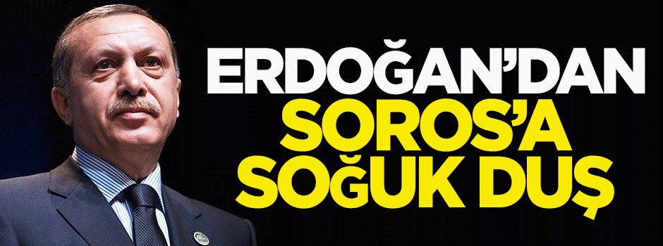Erdoğan'dan Soros'a soğuk duş!
