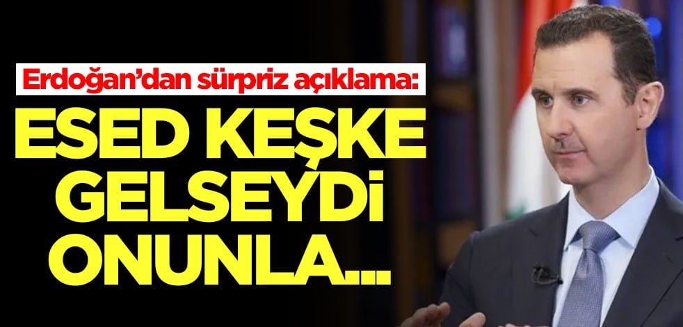Erdoğan'dan sürpriz açıklama: Keşke Esed gelseydi onunla...
